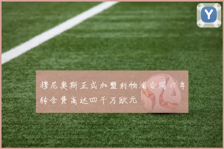 穆尼奥斯正式加盟利物浦合同六年转会费高达四千万欧元
