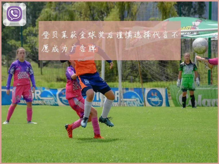 登贝莱获金球奖后谨慎选择代言不愿成为广告牌
