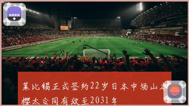 莱比锡正式签约22岁日本中场山本樱太合同有效至2031年