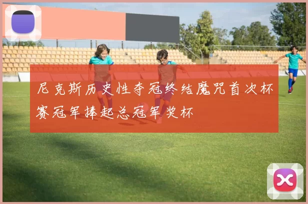 尼克斯历史性夺冠终结魔咒首次杯赛冠军捧起总冠军奖杯