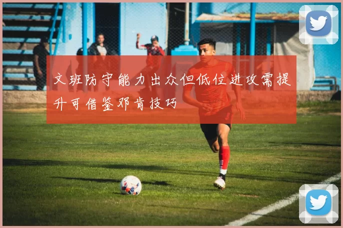 文班防守能力出众但低位进攻需提升可借鉴邓肯技巧