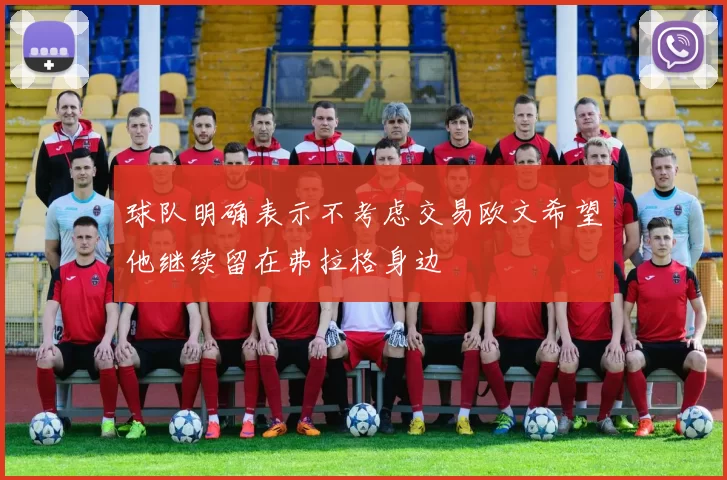 球队明确表示不考虑交易欧文希望他继续留在弗拉格身边