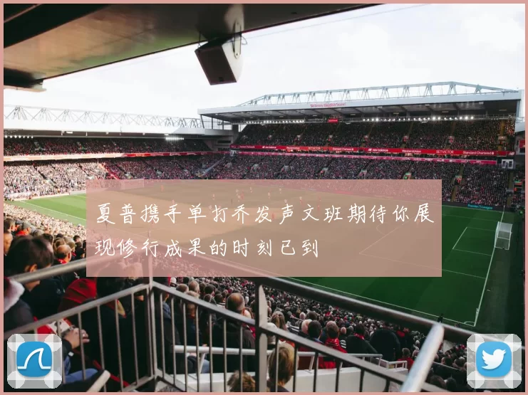 夏普携手单打乔发声文班期待你展现修行成果的时刻已到