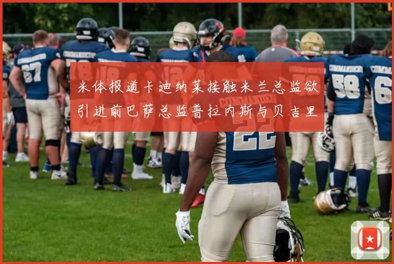 米体报道卡迪纳莱接触米兰总监欲引进前巴萨总监普拉内斯与贝吉里斯坦