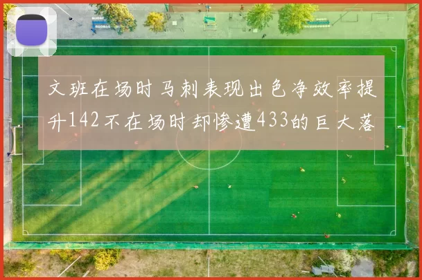 文班在场时马刺表现出色净效率提升142不在场时却惨遭433的巨大落差