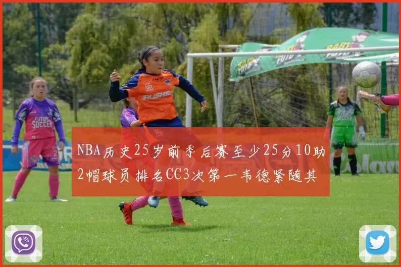 NBA历史25岁前季后赛至少25分10助2帽球员排名CC3次第一韦德紧随其后